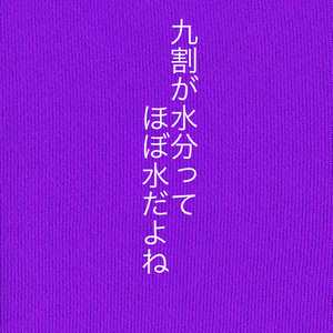 九割が水分ってほぼ水だよね