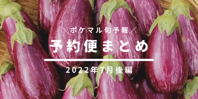【後編】2022年7月の旬食材 予約便まとめ【野菜･穀物･きのこ･花卉･水産･畜産】(6/8更新)