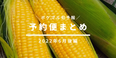 【後編】2022年6月の旬食材 予約便まとめ【野菜･山菜･畜産･水産】[5/5更新]